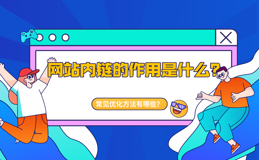 网站内链的作用是什么？网站内链常见优化方法有哪些？