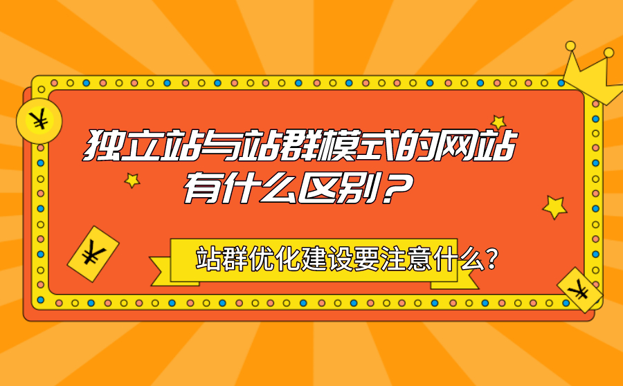 独立站与站群模式的网站有什么区别？站群优化建设需要注意哪几点？