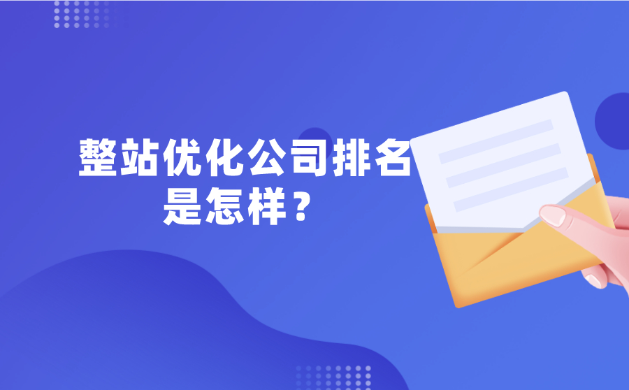 整站优化公司排名是怎样？整站优化哪家强？