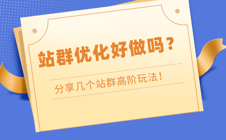 站群优化好做吗？分享几个站群高阶玩法！