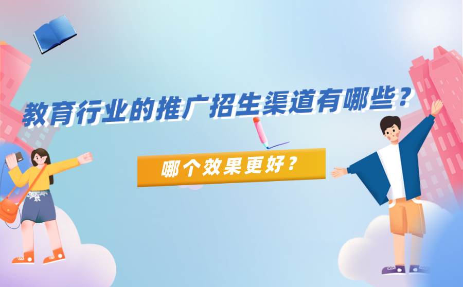教育行业的推广招生渠道有哪些？哪个效果更好？