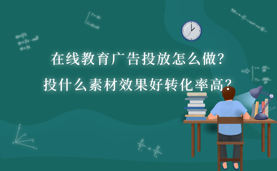 阿坝在线教育广告投放怎么做？投什么素材效果好转化率高？