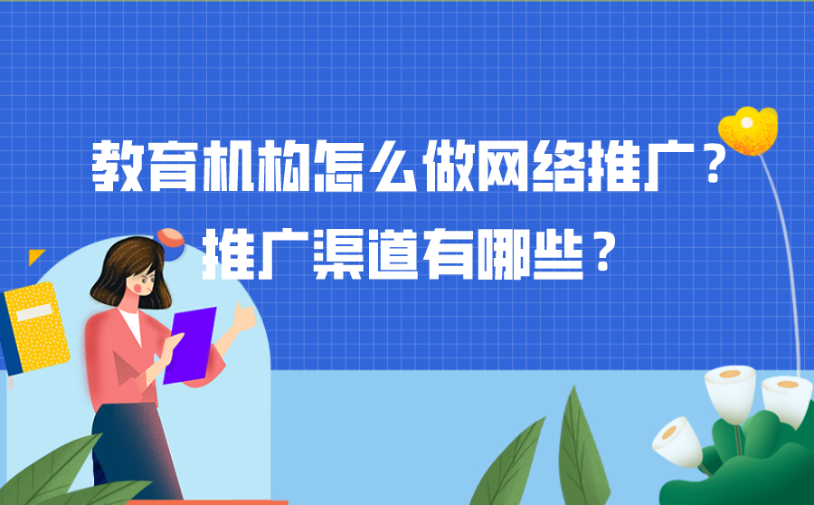 阿坝教育机构怎么做网络推广？推广渠道有哪些？