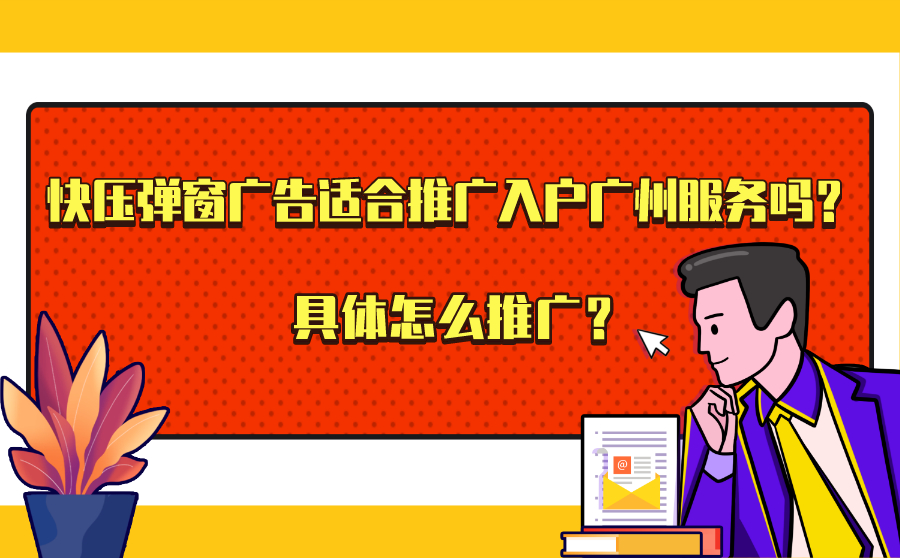 快压弹窗广告适合推广入户广州服务吗？具体怎么推广？