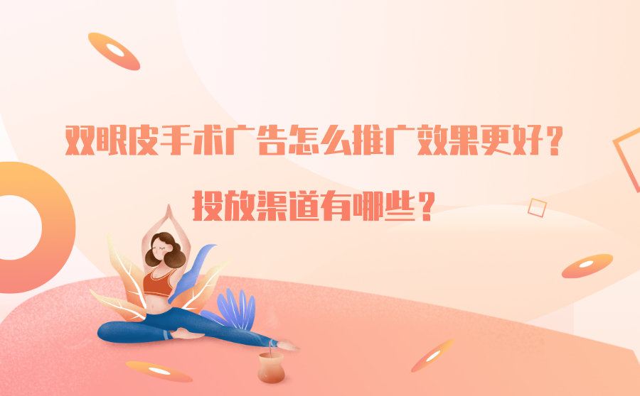 双眼皮手术广告怎么推广效果更好？投放渠道有哪些？