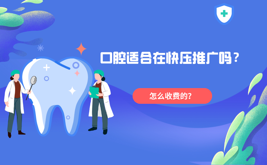 口腔适合在快压推广吗？快压推广怎么收费的？