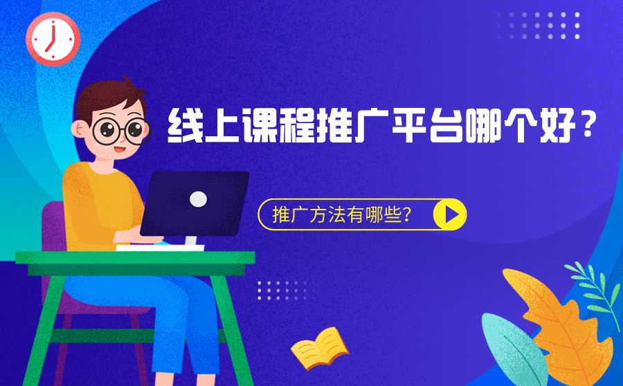 线上课程推广平台哪个好？具体推广方法有哪些？