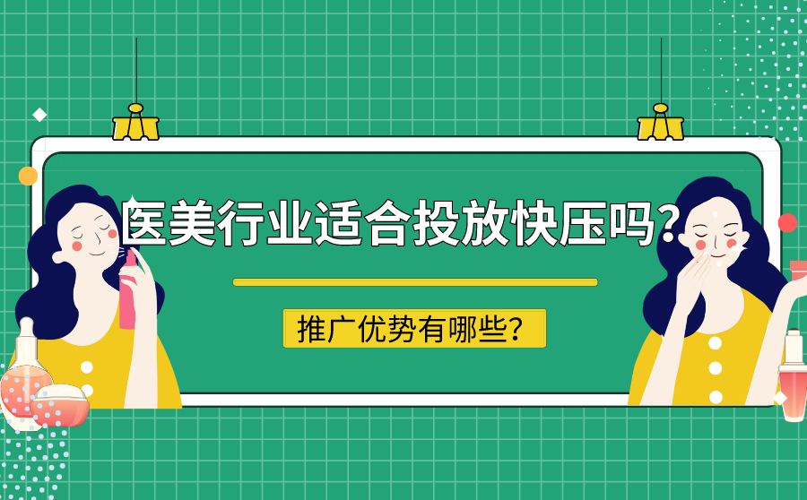 可克达拉医美行业适合投放快压平台吗？推广优势有哪些？