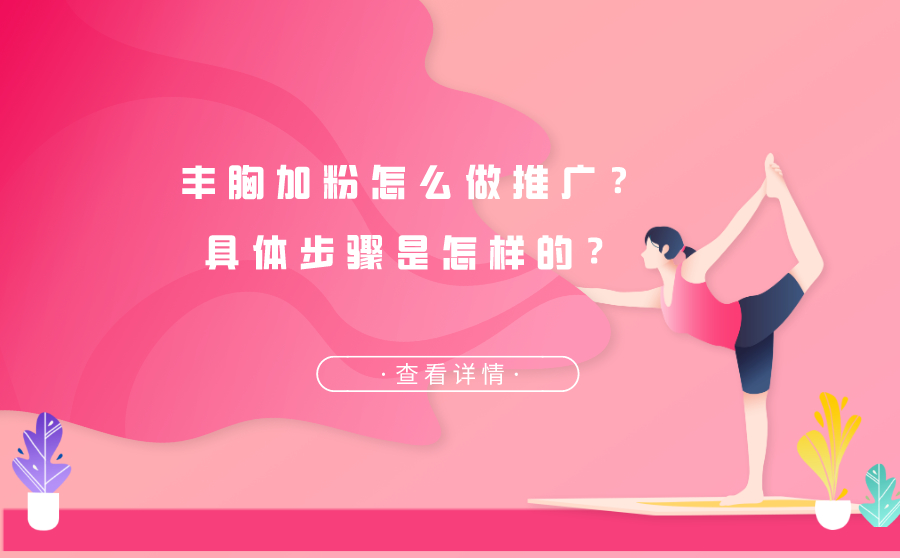 尖草坪丰胸加粉怎么做推广？具体步骤是怎样的？