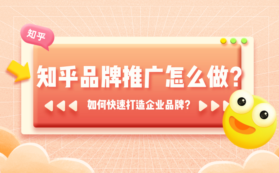 尖草坪知乎品牌推广怎么做？如何在知乎快速打造企业品牌？