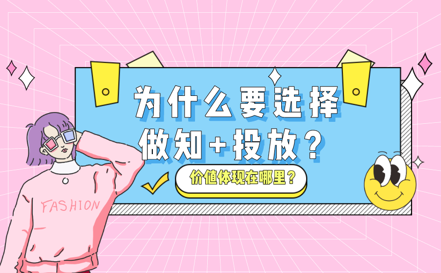 为什么要选择做知 投放？知 的价值体现在哪里？