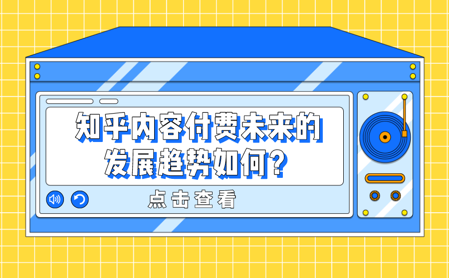 尖草坪知乎内容付费未来的发展趋势如何？有什么特点？