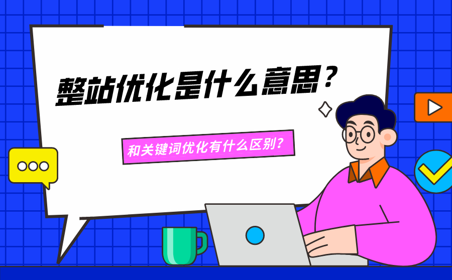 大庆整站优化是什么意思？和关键词优化有什么区别？